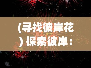 (寻找彼岸花) 探索彼岸：在文化传统与现代认知中，解读生死之界的多维视角